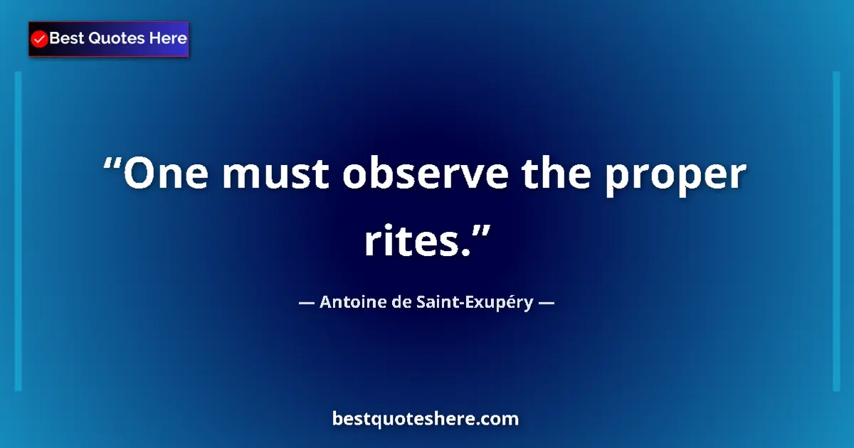 Quote by Antoine de Saint-Exupéry: One must observe the proper rites....