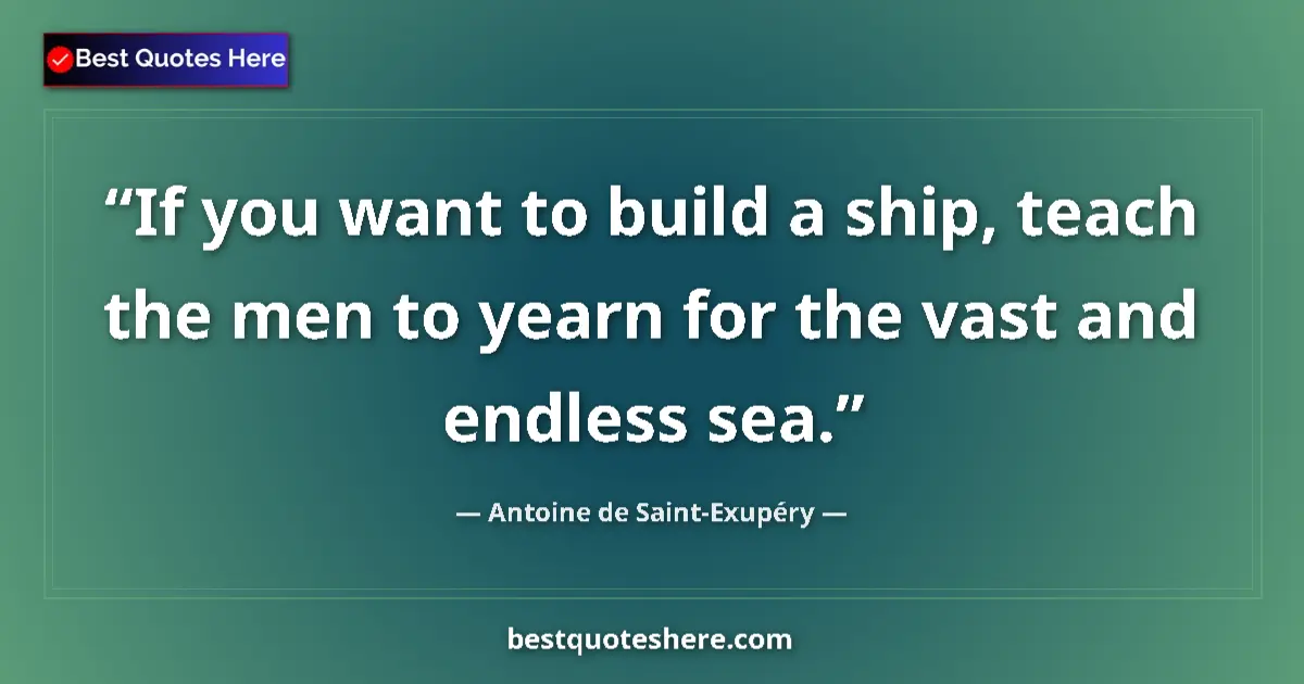 Quote by Antoine de Saint-Exupéry: If you want to build a ship, teach the men to yearn for the vast and endless sea....