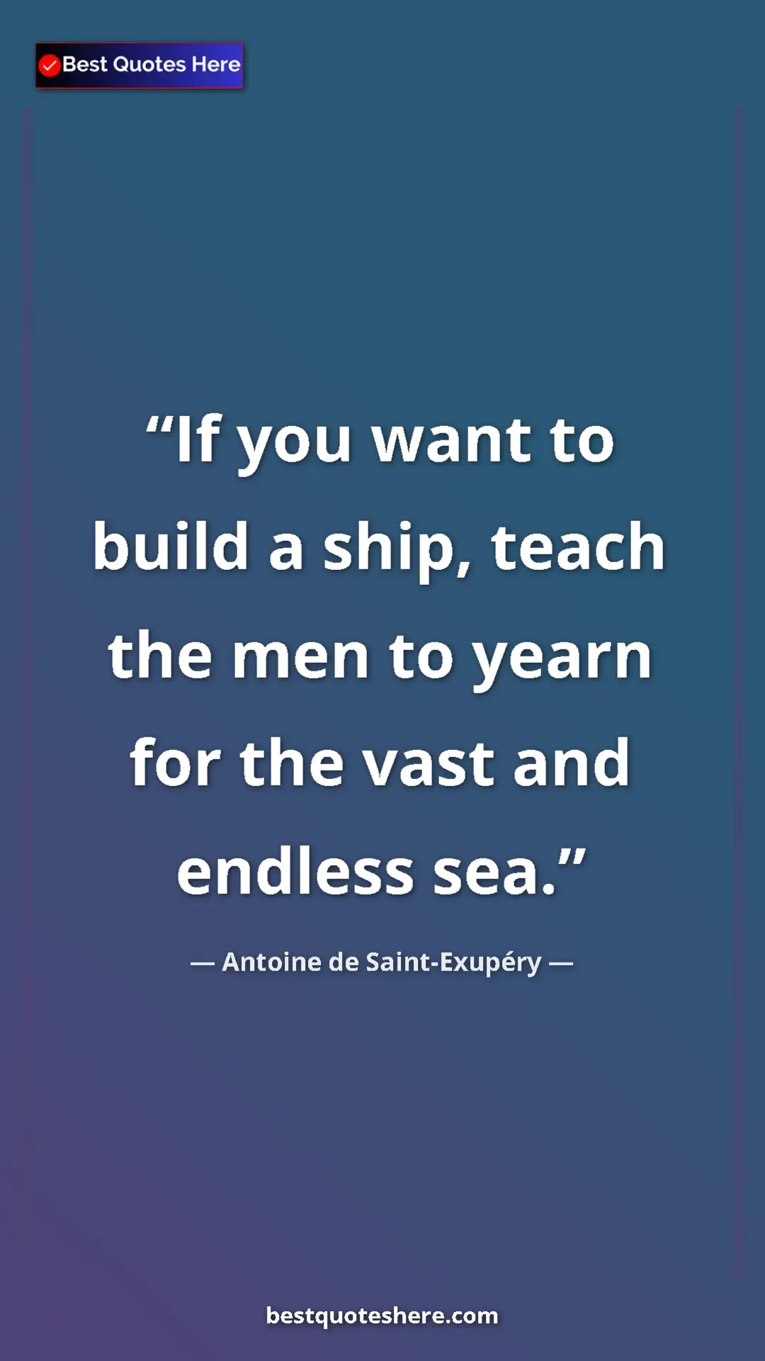 Pinterest quote poster by Antoine de Saint-Exupéry: "If you want to build a ship, teach the men to yearn for the..."