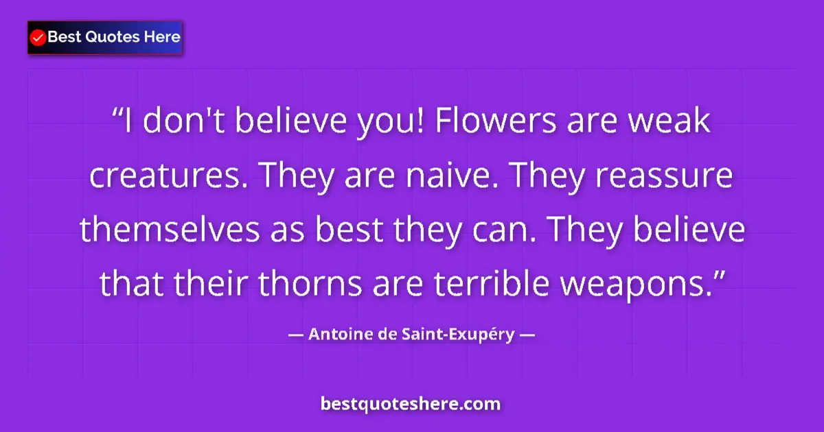 Quote by Antoine de Saint-Exupéry: I don't believe you! Flowers are weak creatures. T
