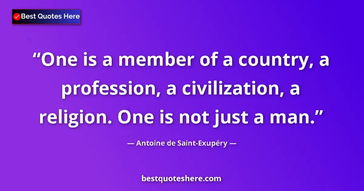 Quote by Antoine de Saint-Exupéry: One is a member of a country, a profession, a civilization, a religion. One is not just a man....
