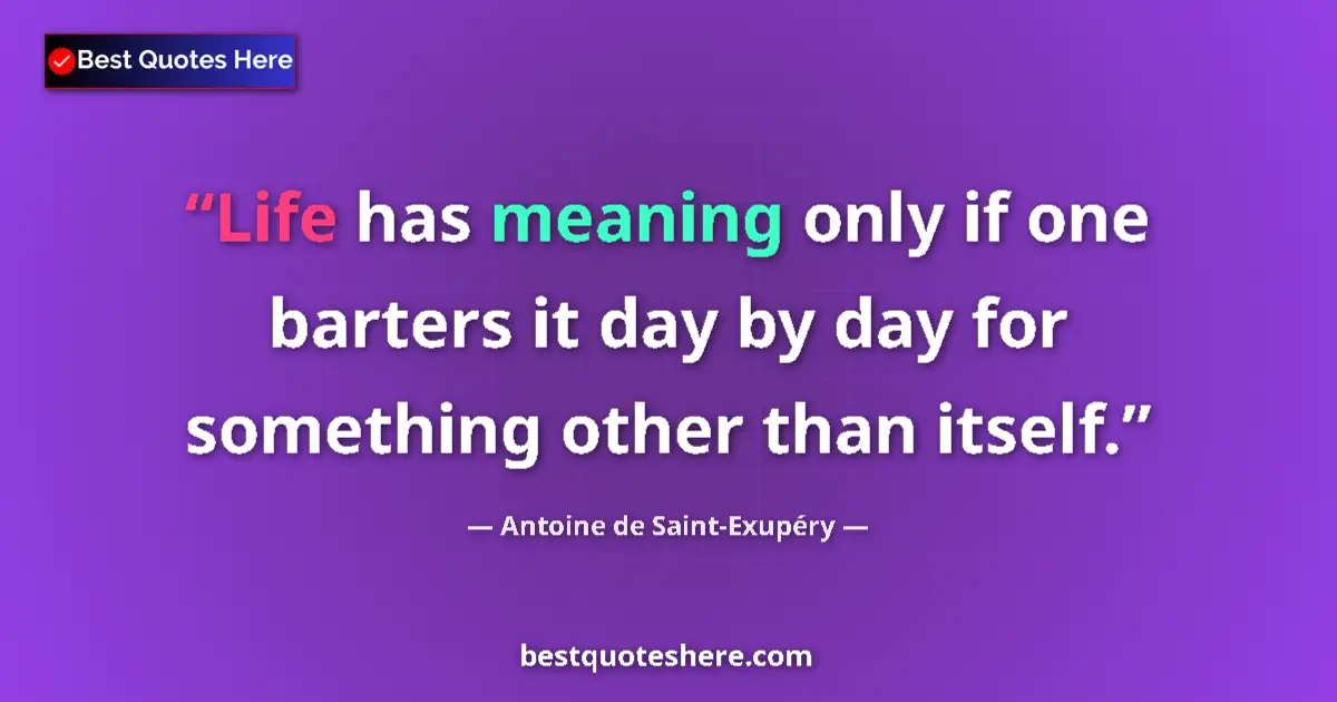 Image for the quote by Antoine De Saint Exupery: Life has meaning only if one barters it day by day for something other than itself....