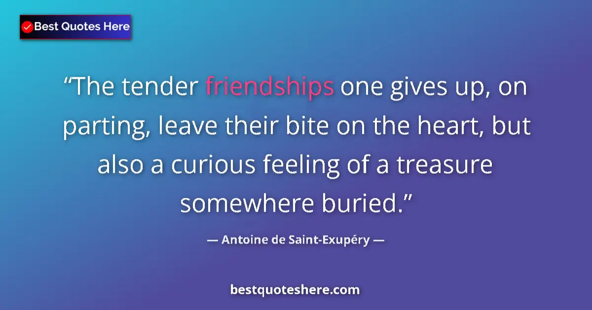 Quote by Antoine de Saint-Exupéry: The tender friendships one gives up, on parting, leave their bite on the heart, but also a curious f...