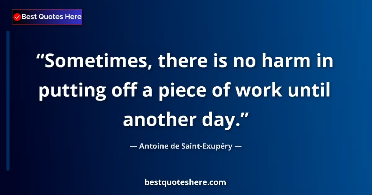 Quote by Antoine de Saint-Exupéry: Sometimes, there is no harm in putting off a piece of work until another day....