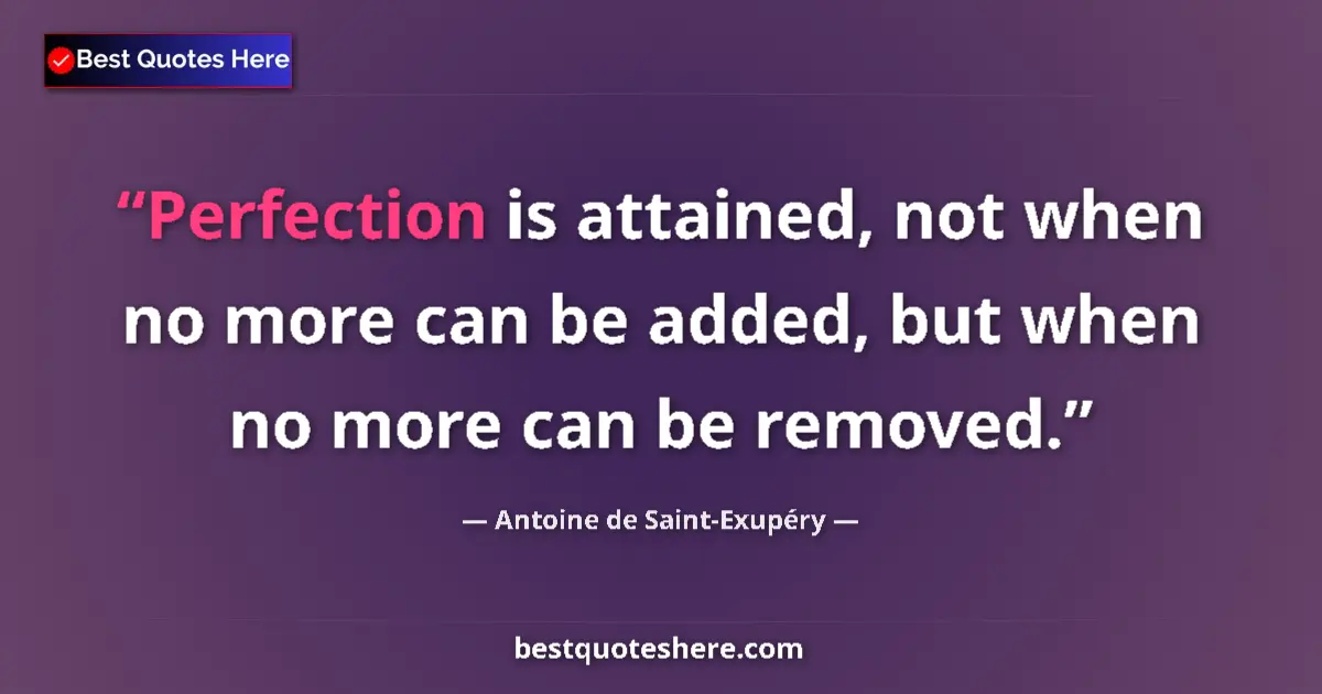 Quote by Antoine de Saint-Exupéry: Perfection is attained, not when no more can be added, but when no more can be removed....
