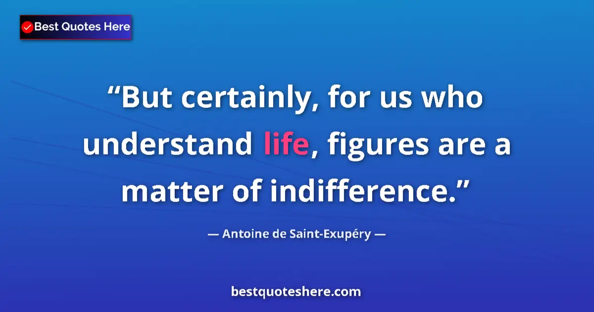 Quote by Antoine de Saint-Exupéry: But certainly, for us who understand life, figures