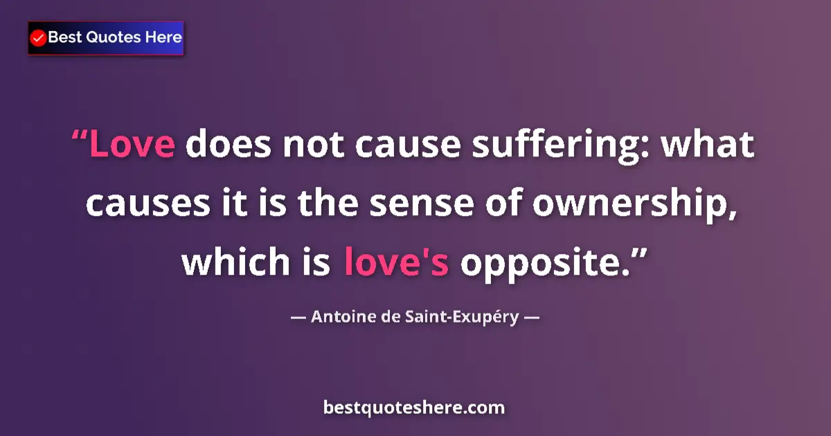 Quote by Antoine de Saint-Exupéry: Love does not cause suffering: what causes it is the sense of ownership, which is love's opposite....