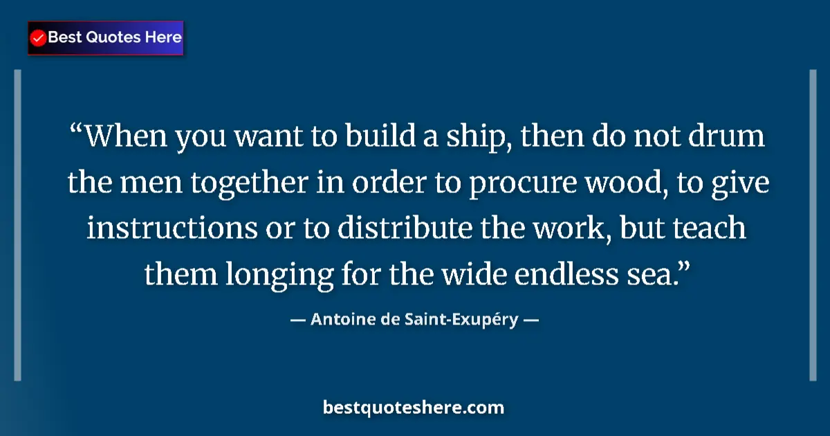 Quote by Antoine de Saint-Exupéry: When you want to build a ship, then do not drum the men together in order to procure wood, to give i...