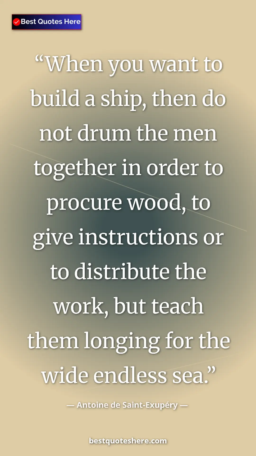 Antoine de Saint-Exupéry Quote Card: "When you want to build a ship, then do not drum the men toge" Pinterest quote poster by Antoine de Saint-Exupéry: "When you want to build a ship, then do not drum the men toge"