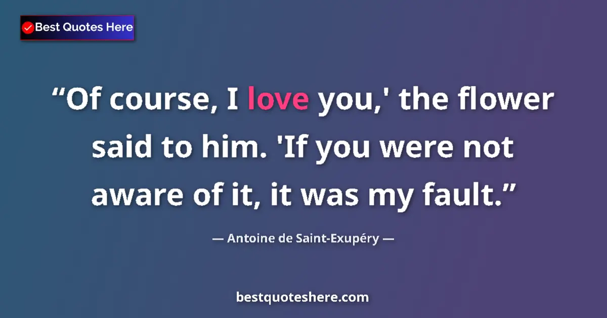 Quote by Antoine de Saint-Exupéry: Of course, I love you,' the flower said to him. 'I