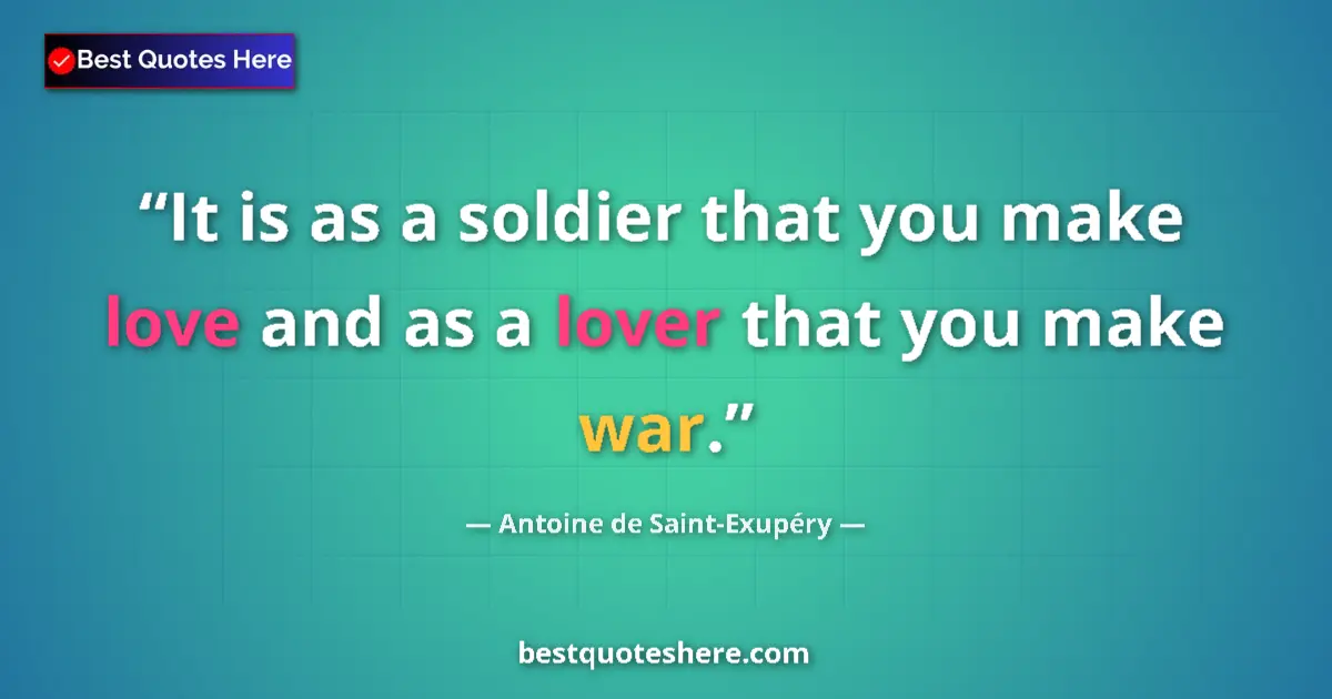 Quote by Antoine de Saint-Exupéry: It is as a soldier that you make love and as a lover that you make war....