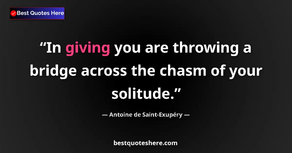 Quote by Antoine de Saint-Exupéry: In giving you are throwing a bridge across the cha
