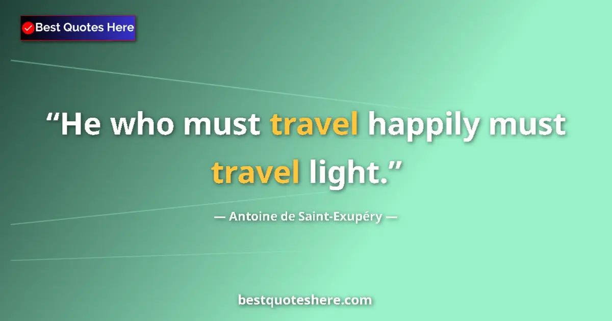 Quote by Antoine de Saint-Exupéry: He who must travel happily must travel light....