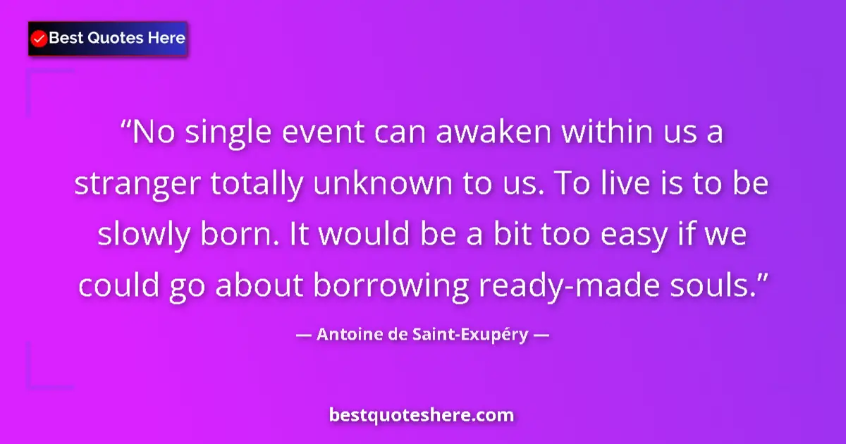 Quote by Antoine de Saint-Exupéry: No single event can awaken within us a stranger totally unknown to us. To live is to be slowly born....