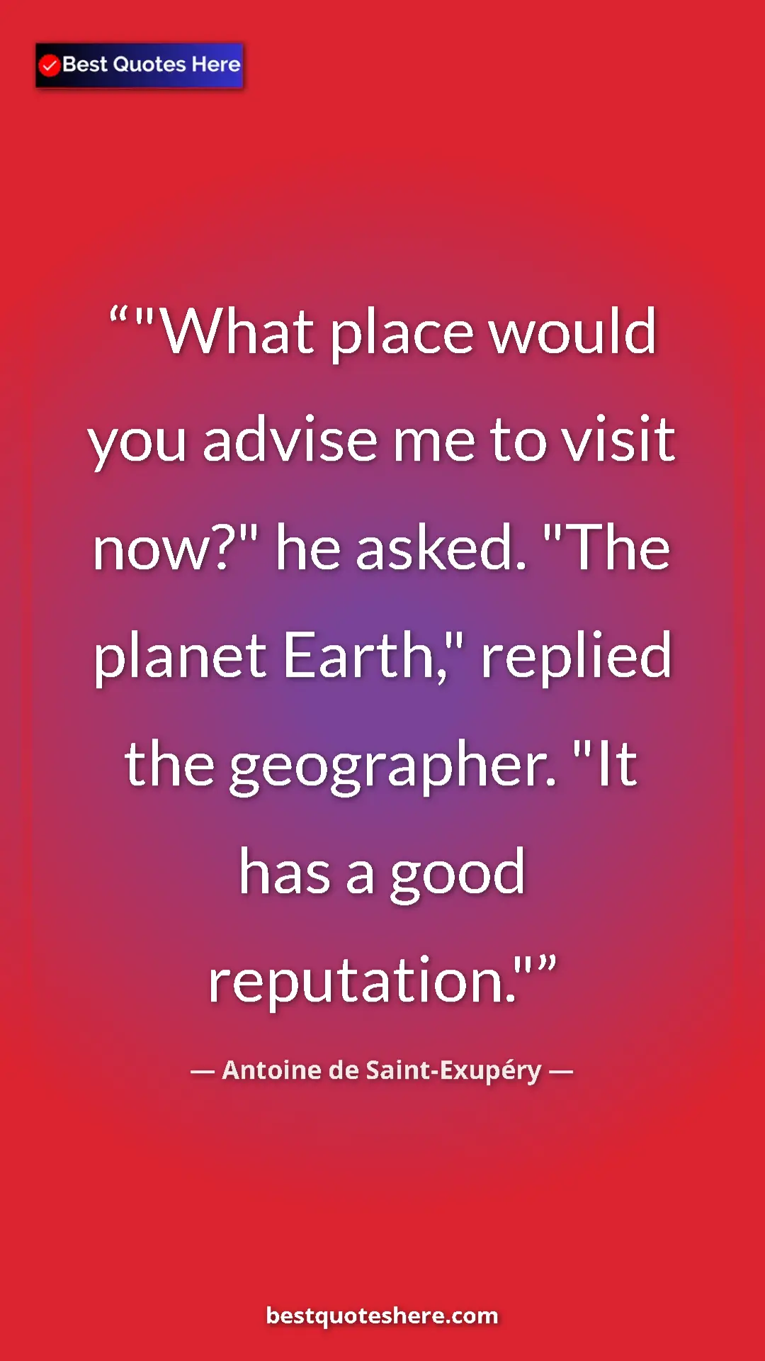Pinterest quote poster by Antoine de Saint-Exupéry: ""What place would you advise me to visit now?" he asked...."
