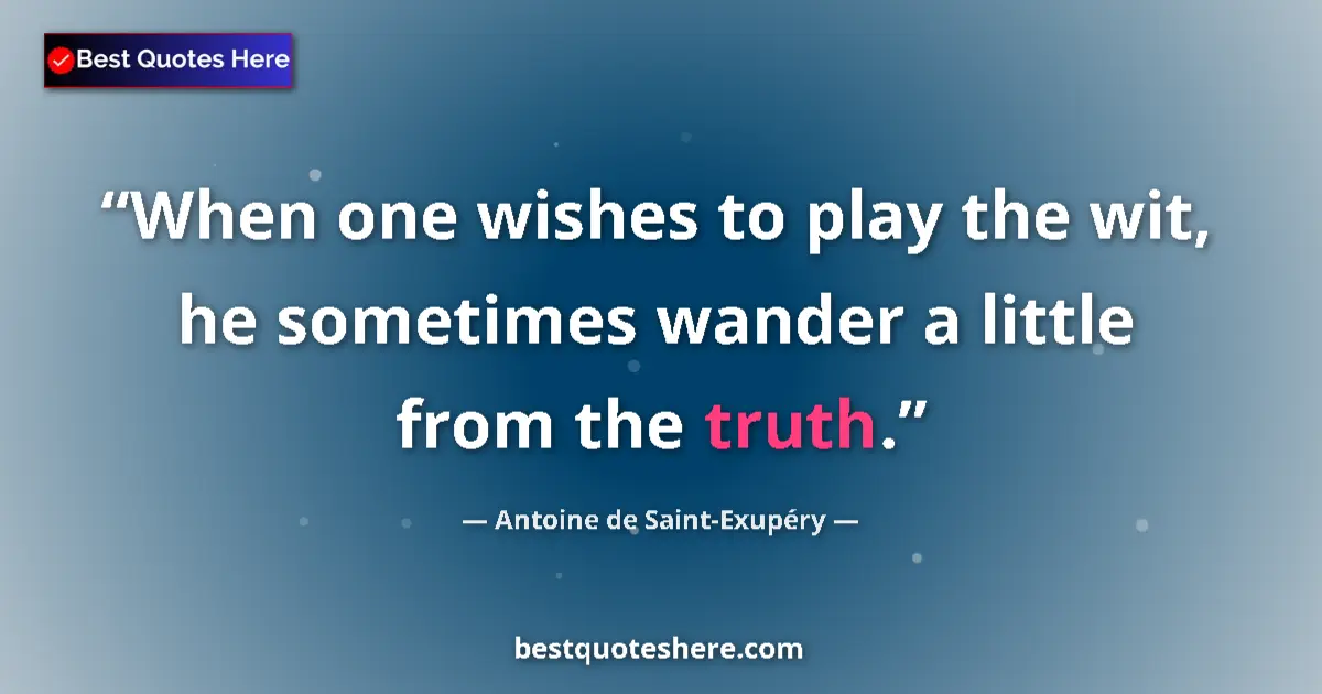 Quote by Antoine de Saint-Exupéry: When one wishes to play the wit, he sometimes wander a little from the truth....