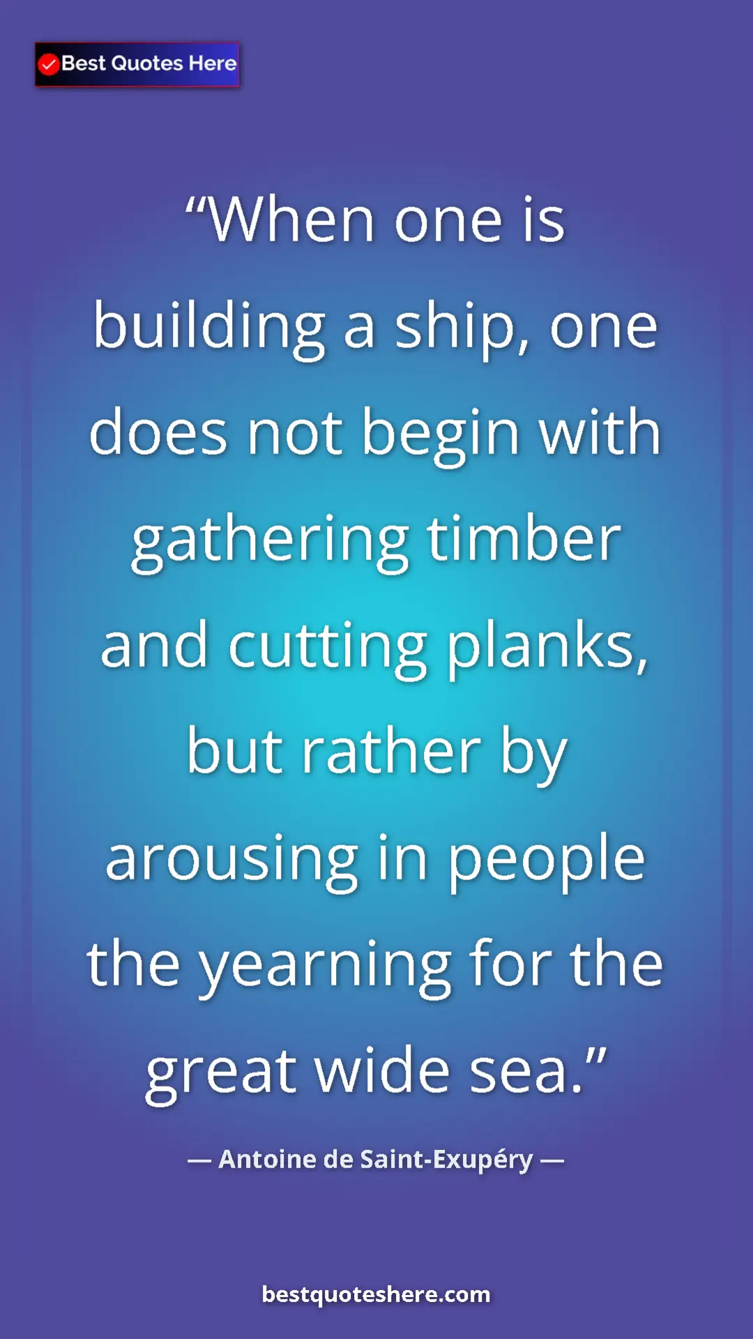 Pinterest quote poster by Antoine de Saint-Exupéry: "When one is building a ship, one does not begin with..."