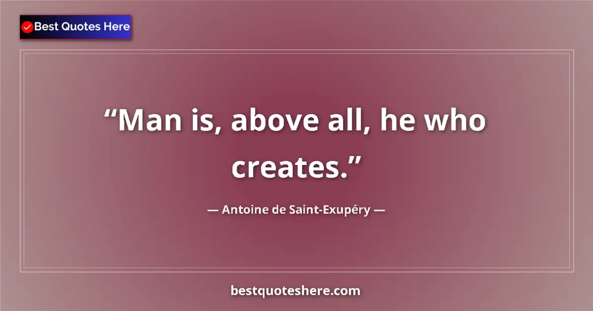 Image for the quote by Antoine De Saint Exupery: Man is, above all, he who creates....