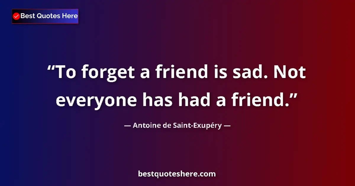 Quote by Antoine de Saint-Exupéry: To forget a friend is sad. Not everyone has had a friend....