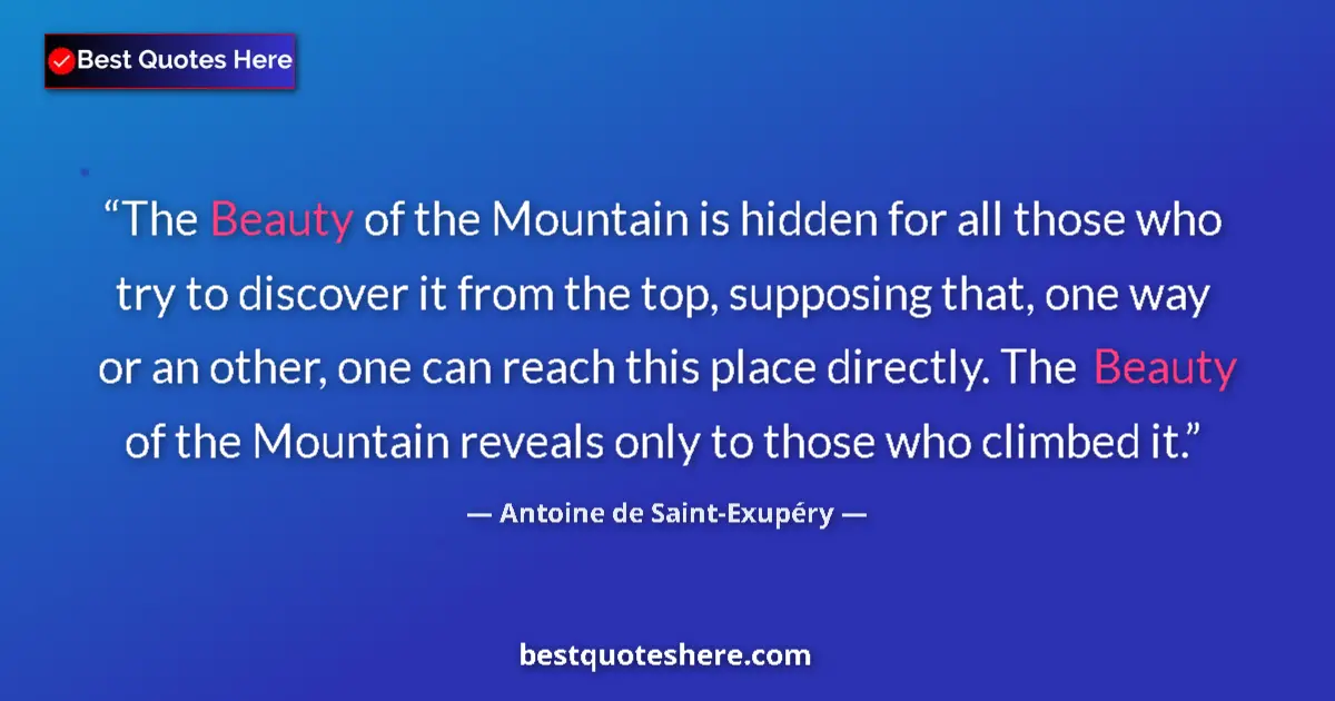 Quote by Antoine de Saint-Exupéry: The Beauty of the Mountain is hidden for all those who try to discover it from the top, supposing th...