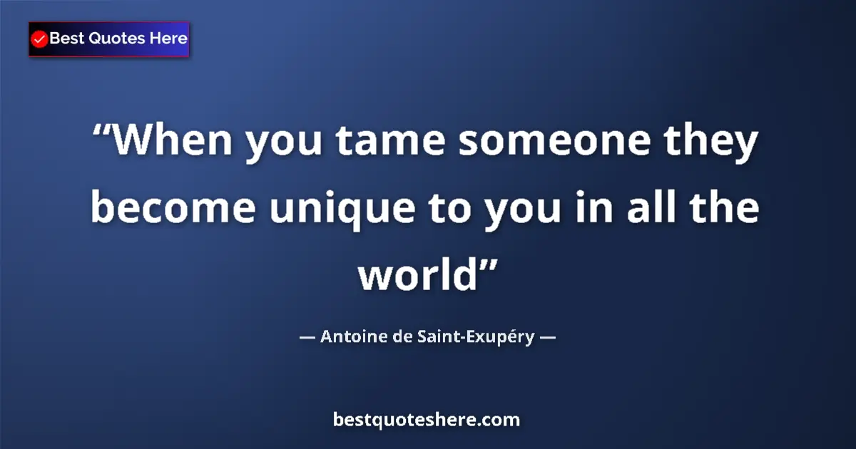 Image for the quote by Antoine De Saint Exupery: When you tame someone they become unique to you in all the world...