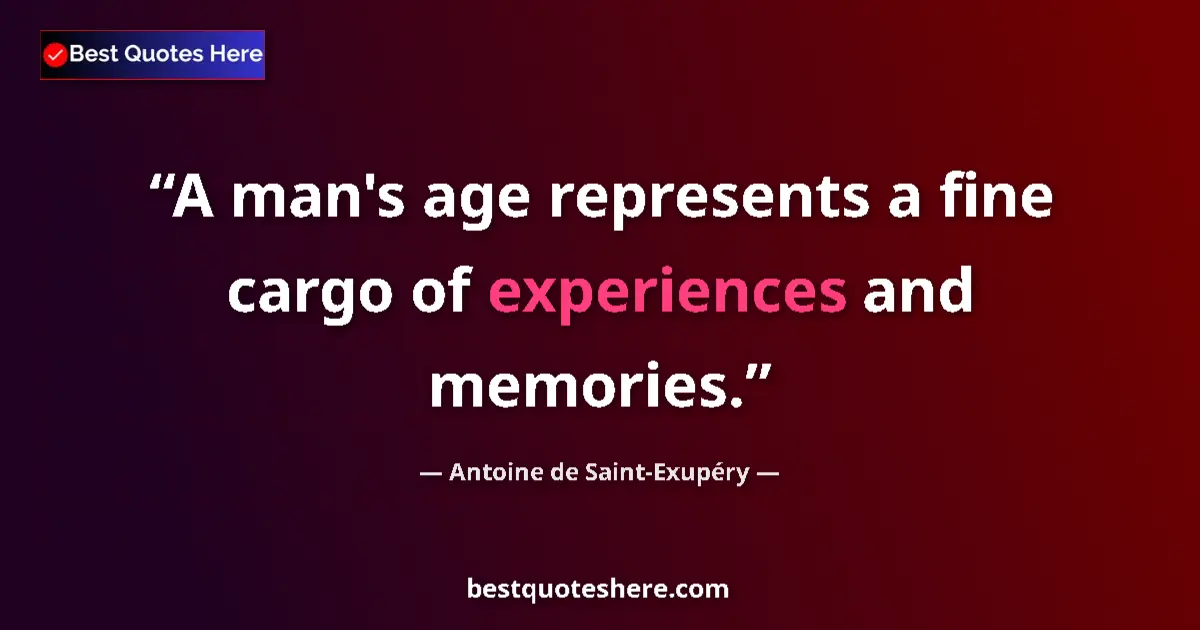 Quote by Antoine de Saint-Exupéry: A man's age represents a fine cargo of experiences