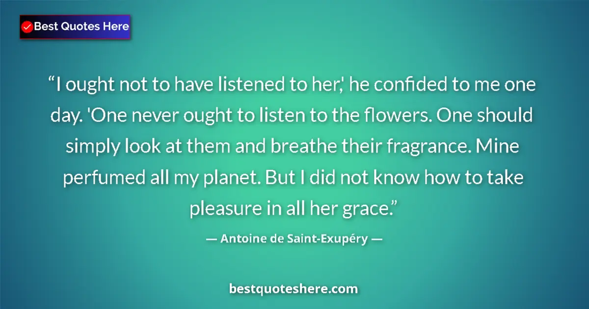 Quote by Antoine de Saint-Exupéry: I ought not to have listened to her,' he confided