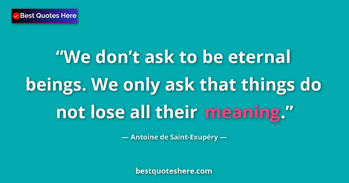 Image for the quote by Antoine De Saint Exupery: We don’t ask to be eternal beings. We only ask that things do not lose all their meaning....