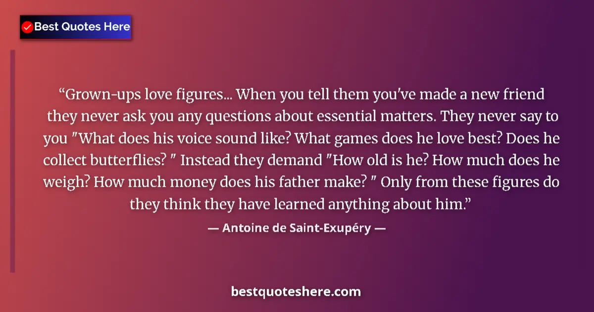 Quote by Antoine de Saint-Exupéry: Grown-ups love figures... When you tell them you've made a new friend they never ask you any questio...