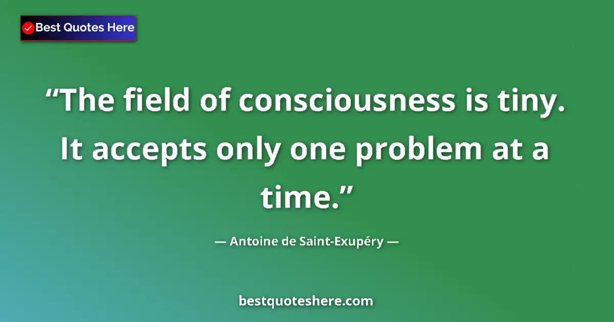 Quote by Antoine de Saint-Exupéry: The field of consciousness is tiny. It accepts only one problem at a time....