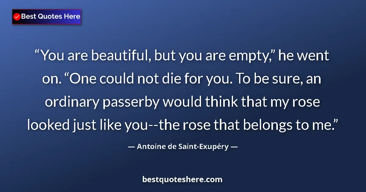 Quote by Antoine de Saint-Exupéry: You are beautiful, but you are empty,” he went on. “One could not die for you. To be sure, an ordina...