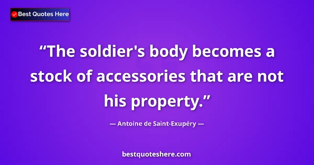 Image for the quote by Antoine De Saint Exupery: The soldier's body becomes a stock of accessories that are not his property....