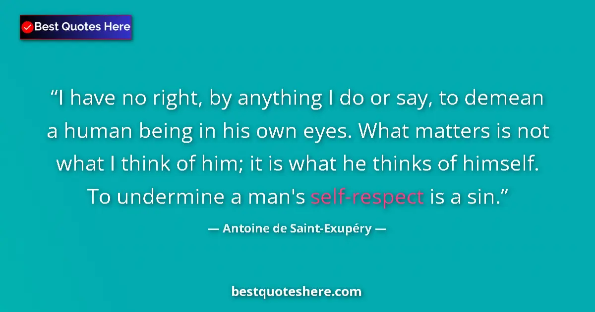 Quote by Antoine de Saint-Exupéry: I have no right, by anything I do or say, to demea