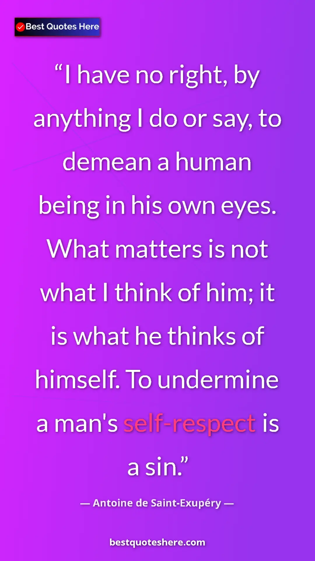 Pinterest quote poster by Antoine de Saint-Exupéry: "I have no right, by anything I do or say, to demean a human..."