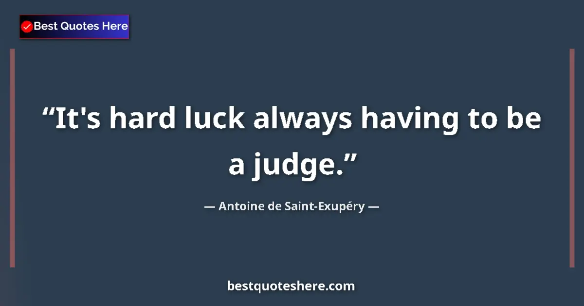 Image for the quote by Antoine De Saint Exupery: It's hard luck always having to be a judge....