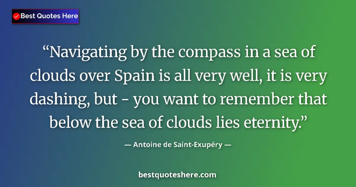 Quote by Antoine de Saint-Exupéry: Navigating by the compass in a sea of clouds over Spain is all very well, it is very dashing, but - ...