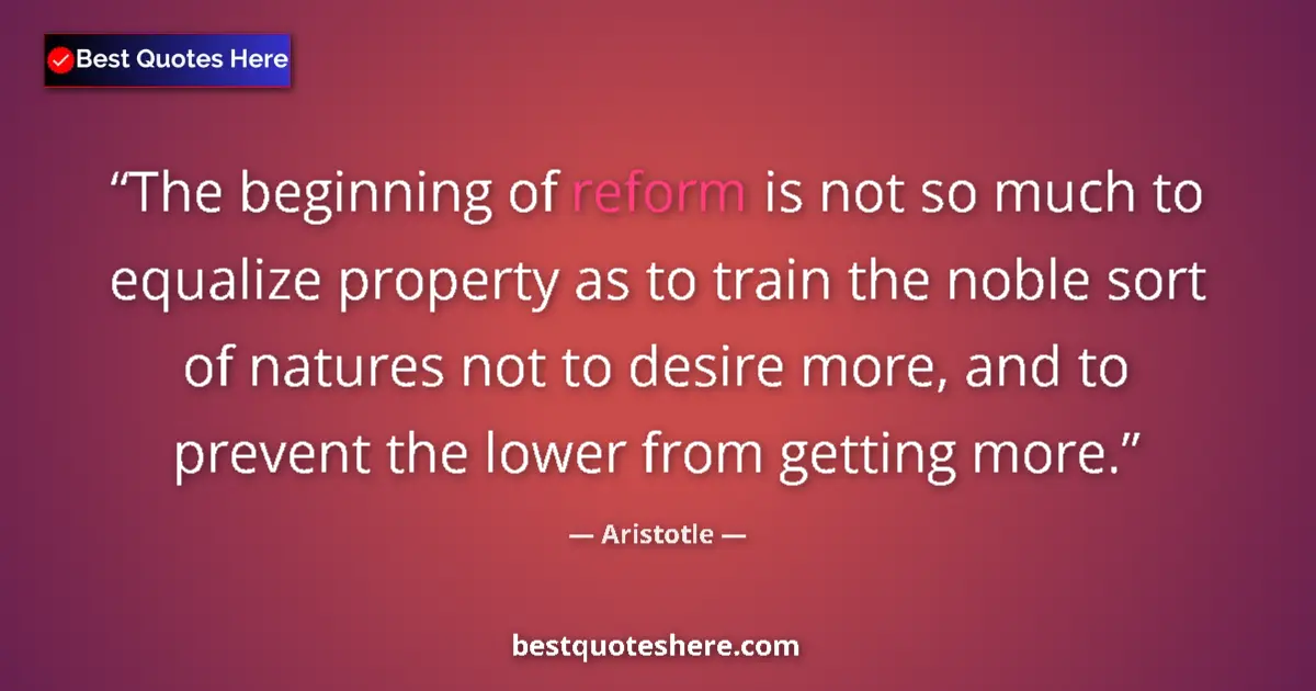 Quote by Aristotle: The beginning of reform is not so much to equalize property as to train the noble sort of natures no...