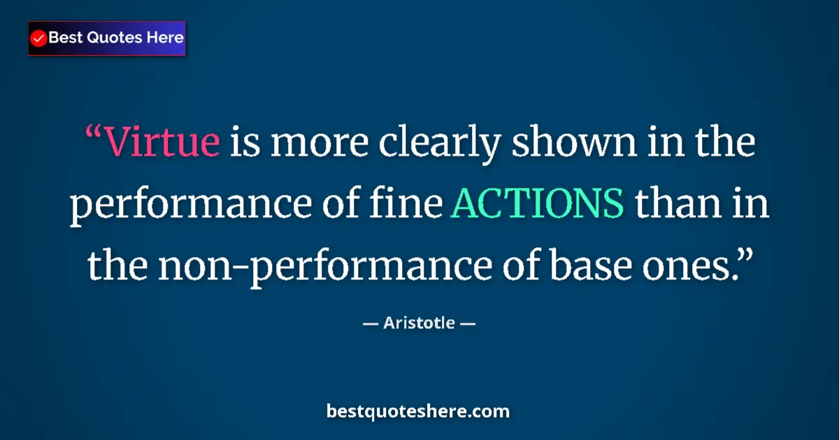 Quote by Aristotle: Virtue is more clearly shown in the performance of