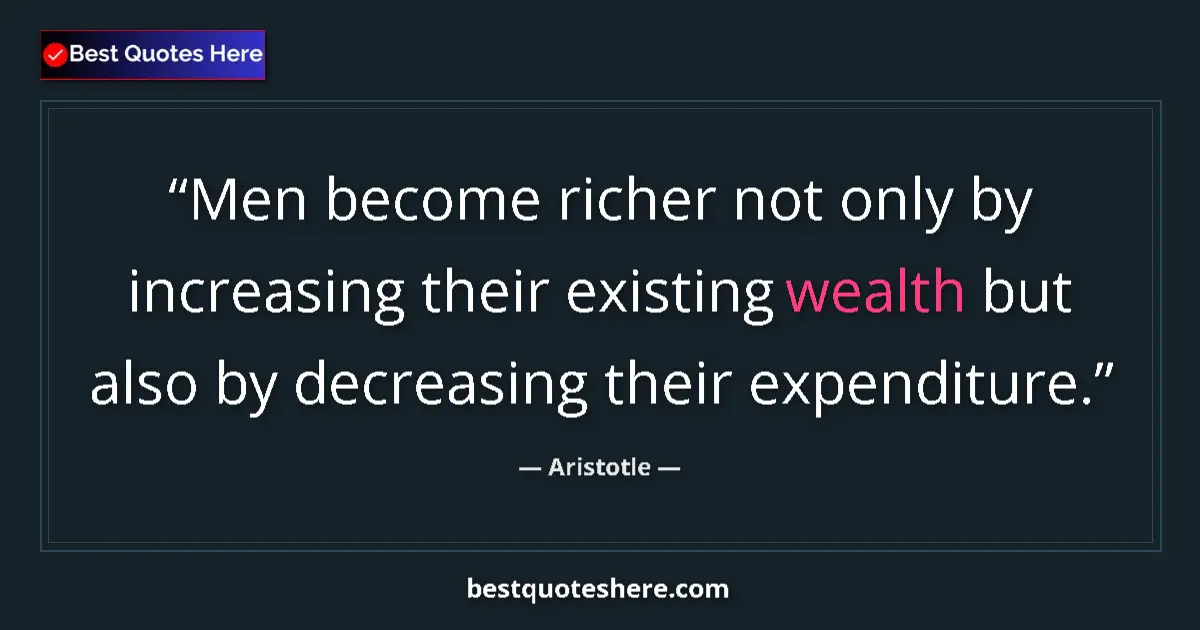 Quote by Aristotle: Men become richer not only by increasing their existing wealth but also by decreasing their expendit...