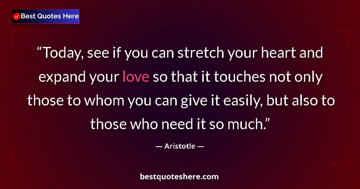 Quote by Aristotle: Today, see if you can stretch your heart and expand your love so that it touches not only those to w...