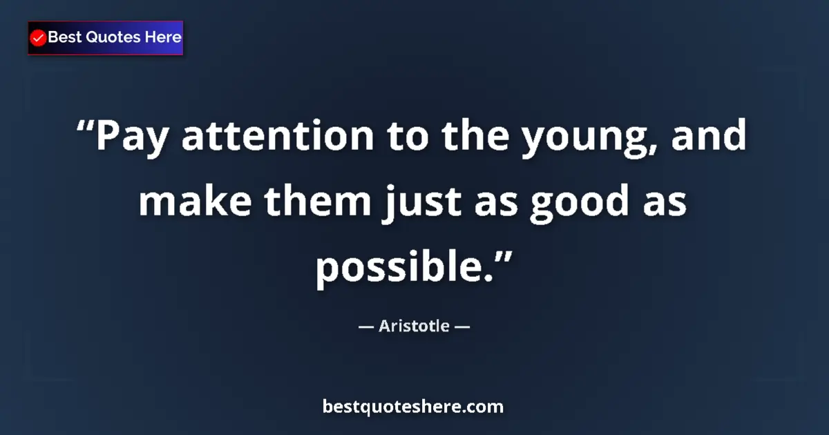 Image for the quote by Aristotle: Pay attention to the young, and make them just as good as possible....