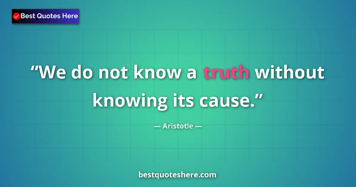 Quote by Aristotle: We do not know a truth without knowing its cause....