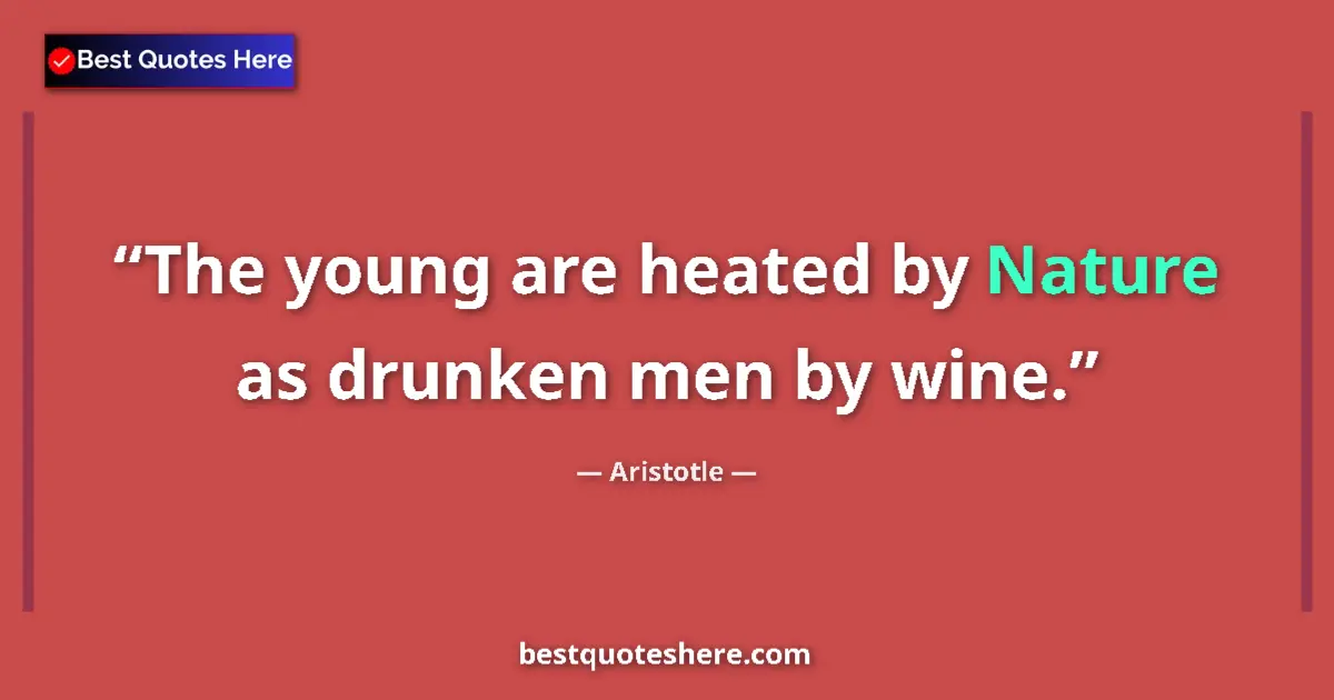 Quote by Aristotle: The young are heated by Nature as drunken men by wine....