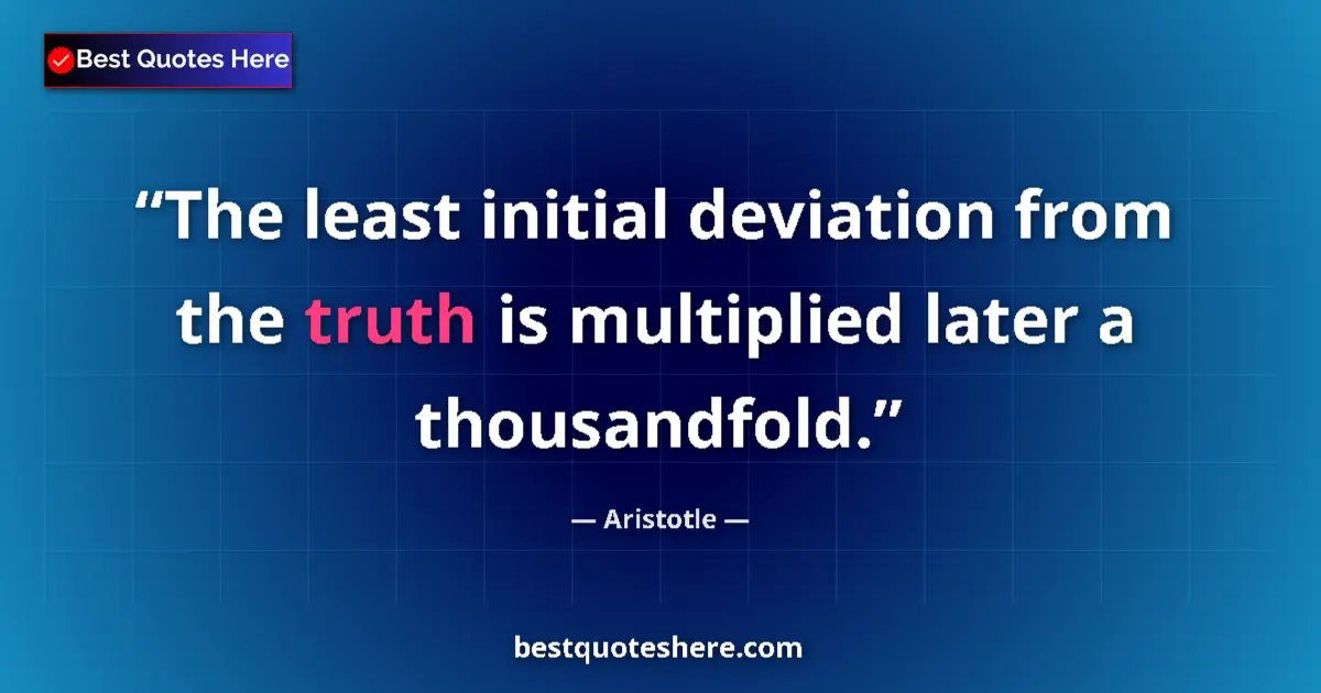 Quote by Aristotle: The least initial deviation from the truth is multiplied later a thousandfold....