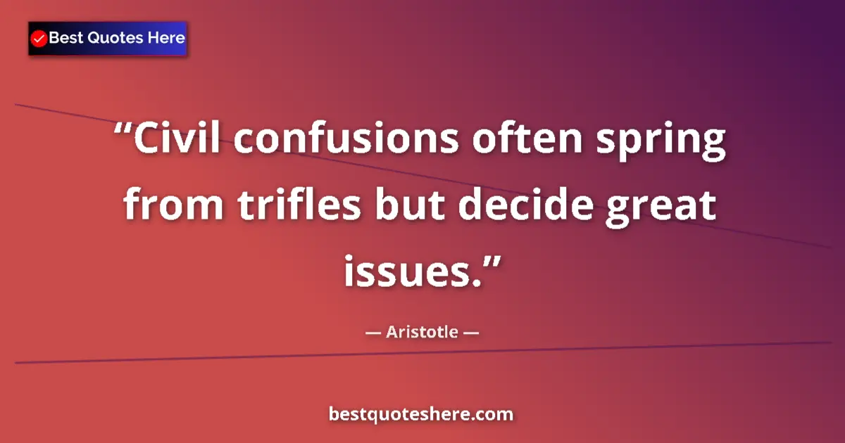 Quote by Aristotle: Civil confusions often spring from trifles but decide great issues....