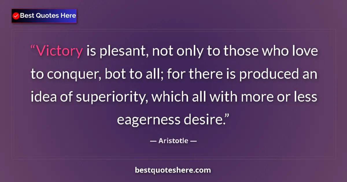 Quote by Aristotle: Victory is plesant, not only to those who love to conquer, bot to all; for there is produced an idea...