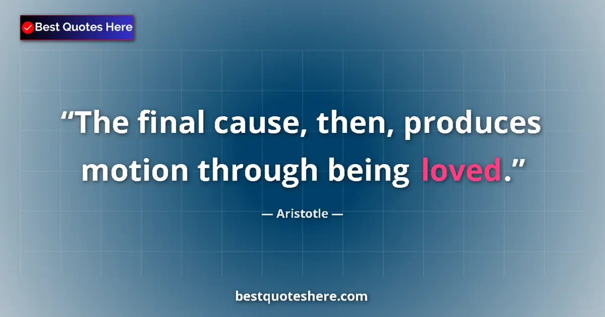 Image for the quote by Aristotle: The final cause, then, produces motion through being loved....