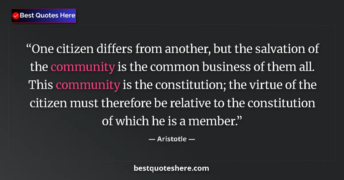 Quote by Aristotle: One citizen differs from another, but the salvation of the community is the common business of them ...