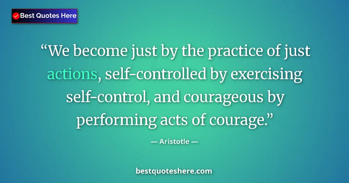 Quote by Aristotle: We become just by the practice of just actions, self-controlled by exercising self-control, and cour...