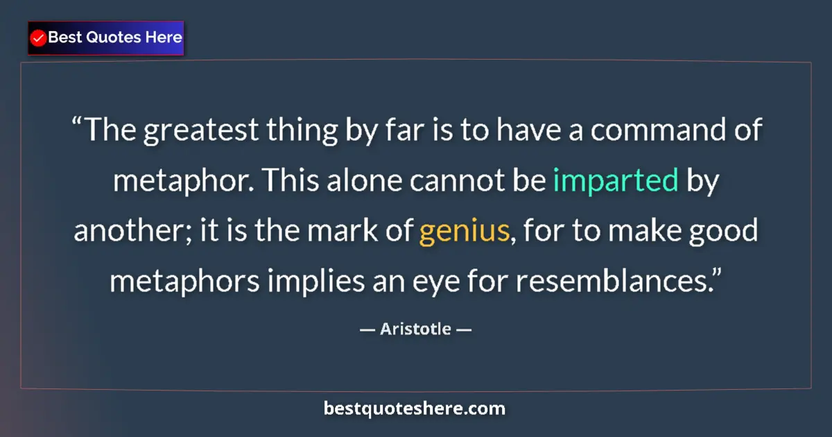 Quote by Aristotle: The greatest thing by far is to have a command of metaphor. This alone cannot be imparted by another...